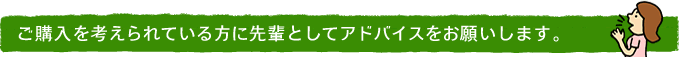 ご購入を考えられている方に先輩としてアドバイスをお願いします。